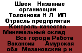 Швея › Название организации ­ Толокнова Н.Л, ИП › Отрасль предприятия ­ Контроль качества › Минимальный оклад ­ 28 000 - Все города Работа » Вакансии   . Амурская обл.,Мазановский р-н